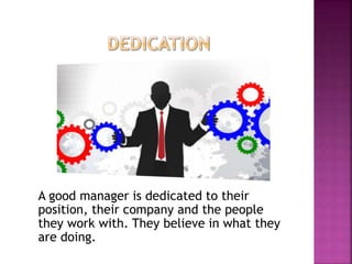 A good manager is dedicated to their
position, their company and the people
they work with. They believe in what they
are doing.
 