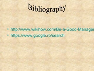 • http://www.wikihow.com/Be-a-Good-Manager
• https://www.google.ro/search
 