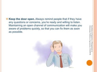 FacultateadeInginerieşiManagementin
AlimentaţiePublicăşiAgroturism,USAMVB
 Keep the door open. Always remind people that if they have
any questions or concerns, you're ready and willing to listen.
Maintaining an open channel of communication will make you
aware of problems quickly, so that you can fix them as soon
as possible.
 