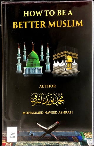 AUTHOR
MOHAMMED NAVEED ASHRAFI
3
it
HOW TO BE A
BETTERMUSLIM
 