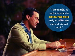 “Sometimes…it
tooks seconds to
controlyouranger,
only to avoid the
state of eternal
feud.”
 