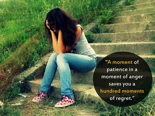 “A moment of
patience in a
moment of anger
saves you a
hundred moments
of regret.”
 