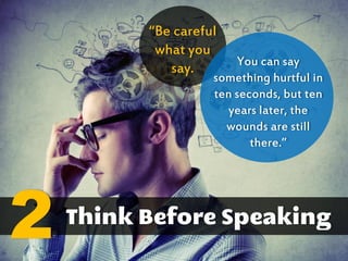 “Be careful
what you
say. You can say
something hurtful in
ten seconds, but ten
years later, the
wounds are still
there.”
2
 