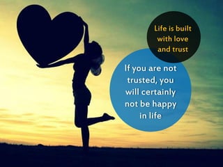 If you are not
trusted, you
will certainly
not be happy
in life
Life is built
with love
and trust
 
