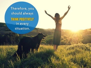 Therefore, you
should always
thinkpositively
in every
situation.
 