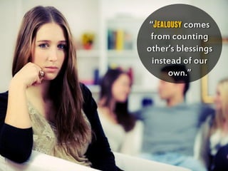 “Jealousy comes
from counting
other’s blessings
instead of our
own.”
 