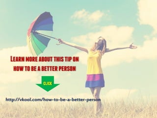 Learnmoreaboutthistipon
howtobeabetterperson
http://vkool.com/how-to-be-a-better-person
click
 
