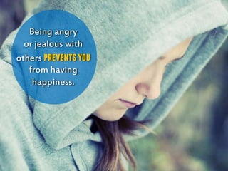 Being angry
or jealous with
others preventsyou
from having
happiness.
 