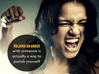 Holdingonanger
with someone is
actually a way to
punish yourself
 