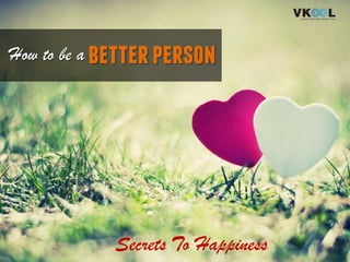 betterpersonHow to be a
Secrets To Happiness
 