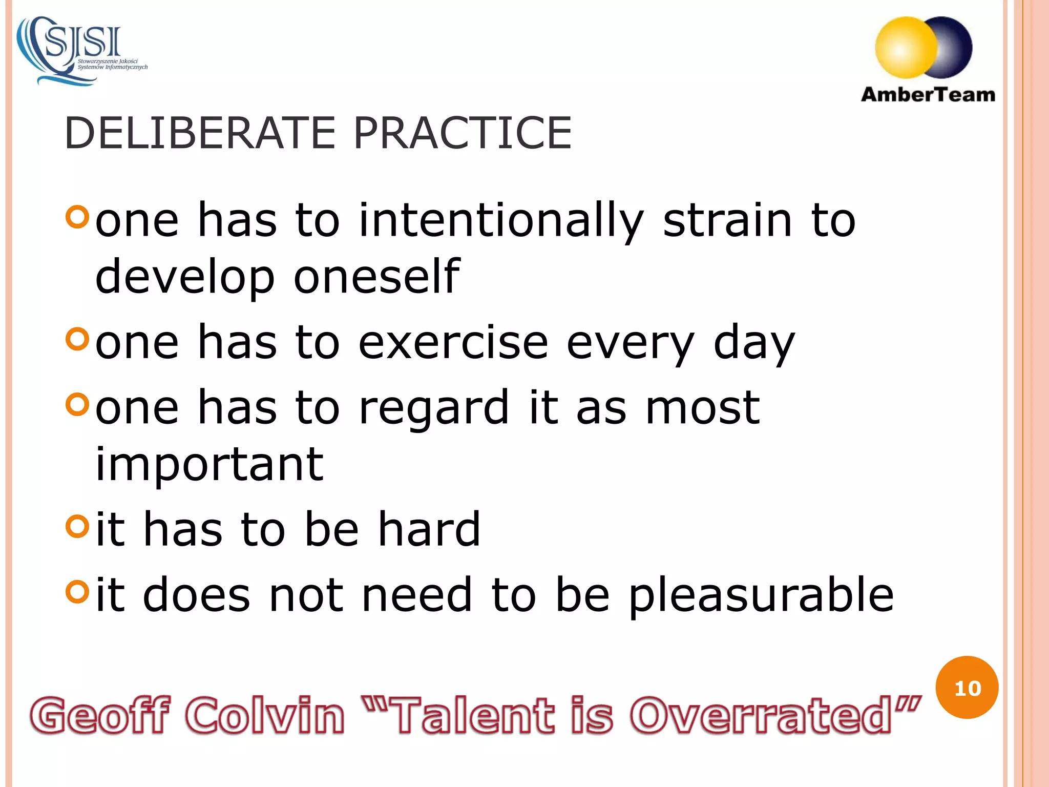 DELIBERATE PRACTICE one has to intentionally strain to develop oneself one has to exercise every day  one has to regard it as most important it has to be hard it does not need to be pleasurable 
