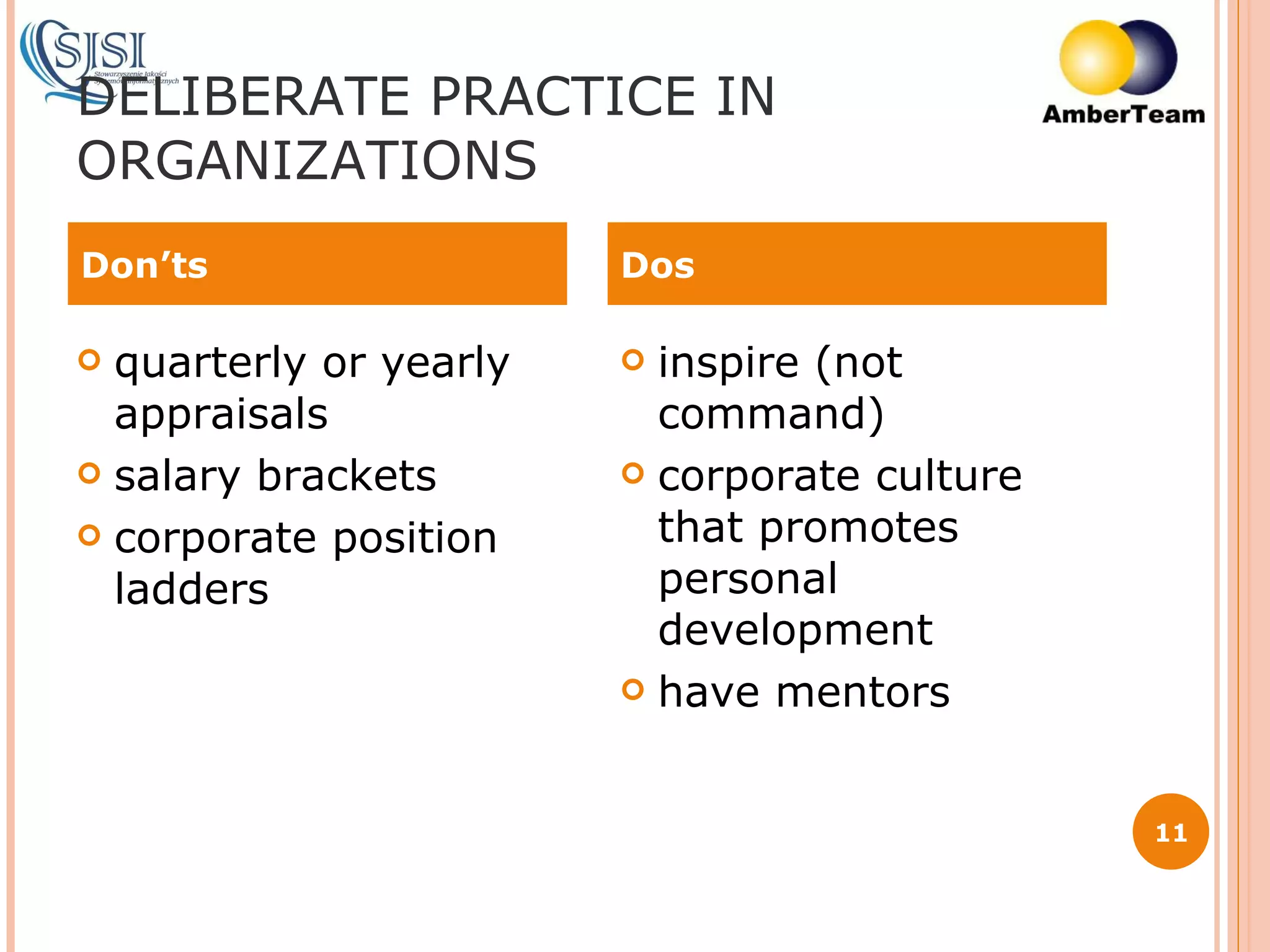 DELIBERATE PRACTICE IN ORGANIZATIONS quarterly or yearly appraisals salary brackets corporate position ladders inspire (not command) corporate culture that promotes personal development have mentors Don’ts Dos 
