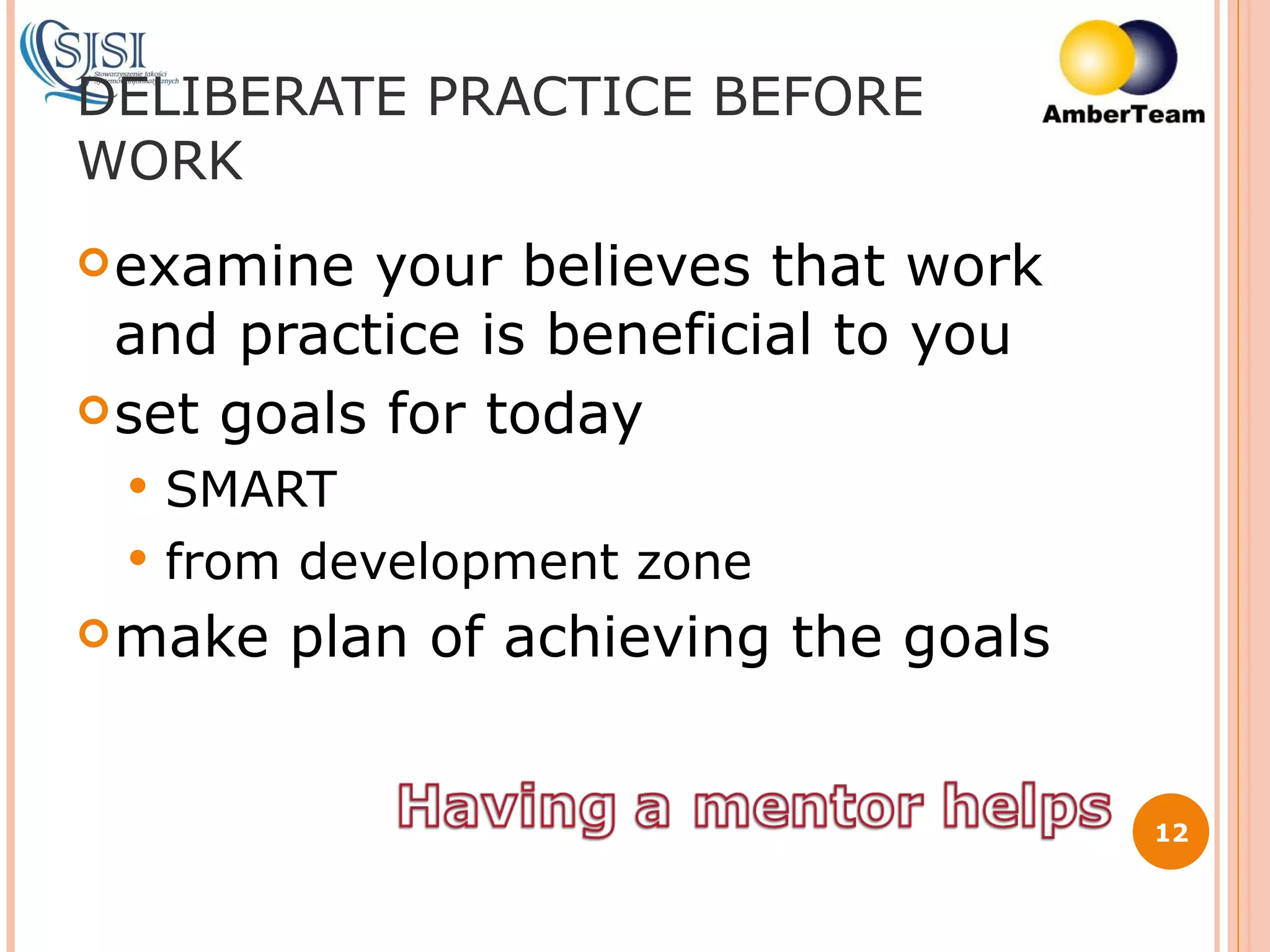 DELIBERATE PRACTICE BEFORE WORK examine your believes that work and practice is beneficial to you set goals for today SMART from development zone make plan of achieving the goals 