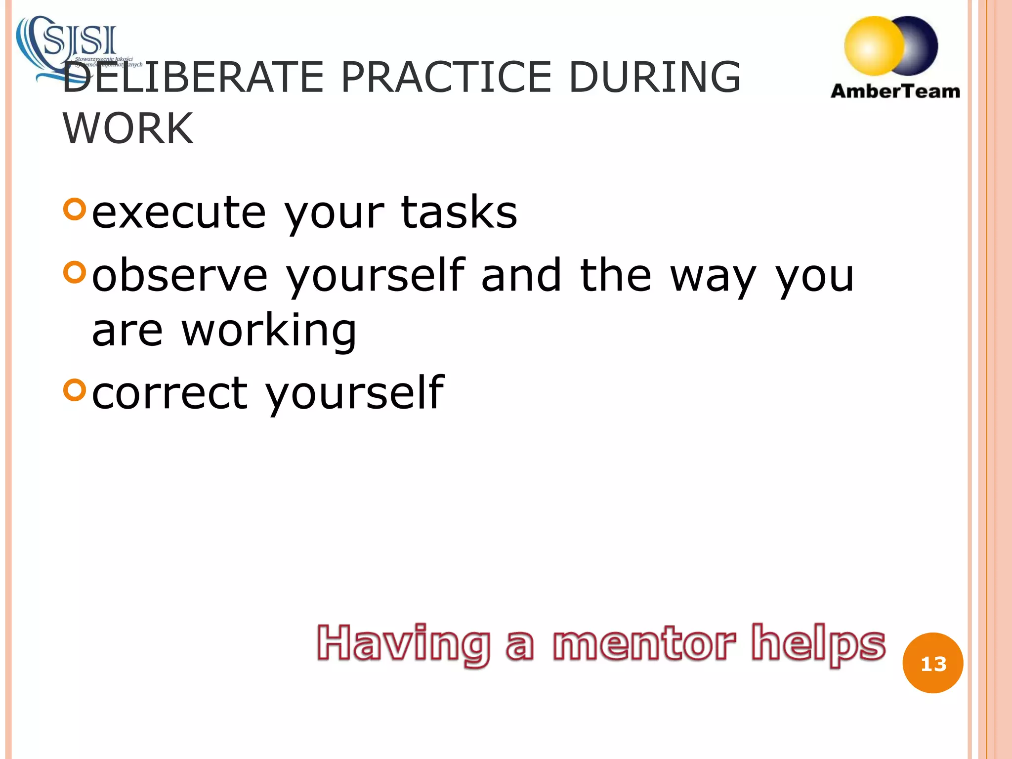 DELIBERATE PRACTICE DURING WORK execute your tasks observe yourself and the way you are working correct yourself 