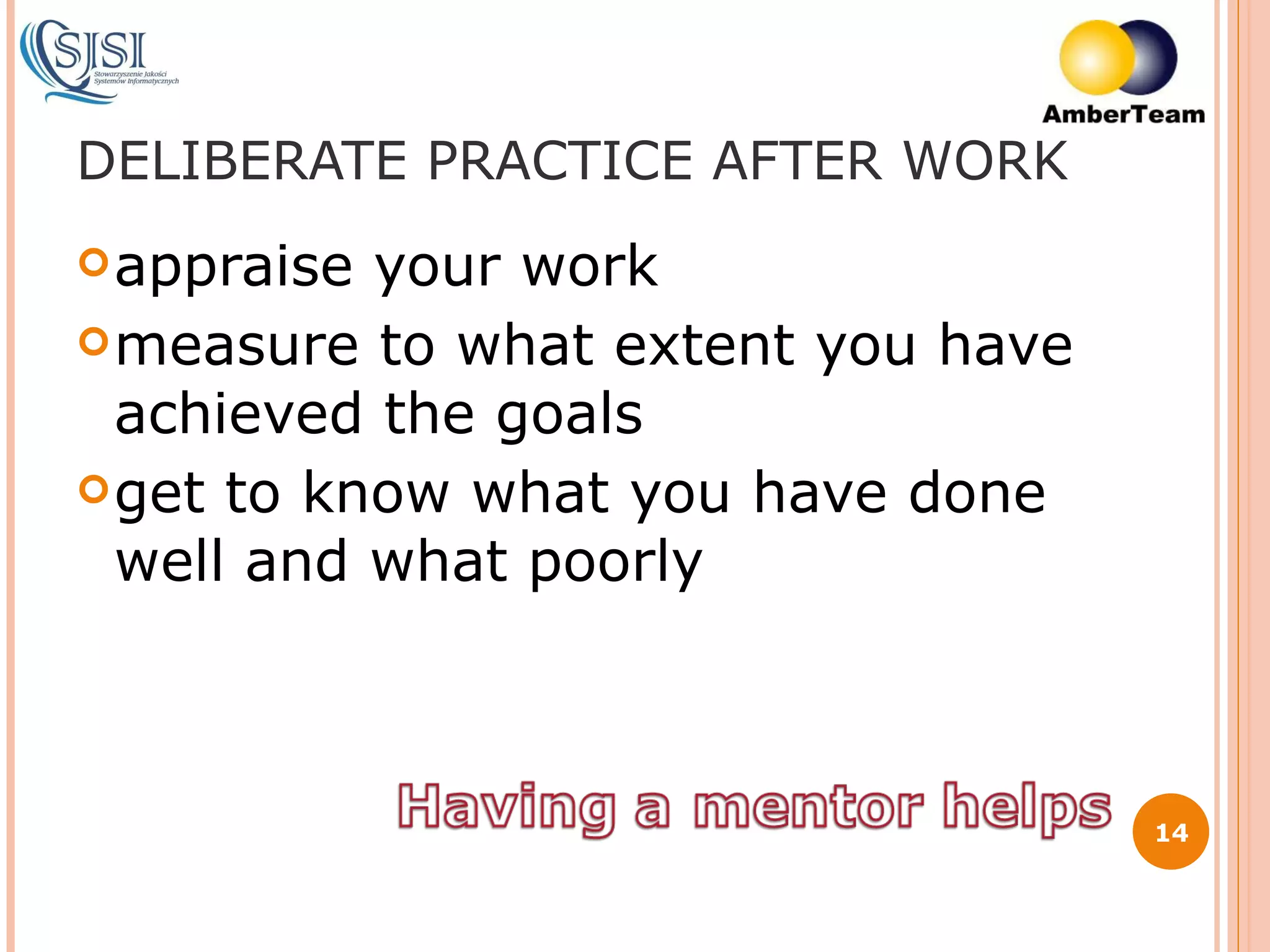 DELIBERATE PRACTICE AFTER WORK appraise your work measure to what extent you have achieved the goals get to know what you have done well and what poorly 