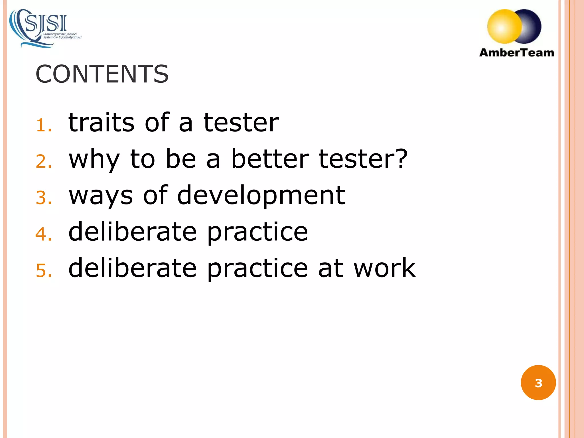 CONTENTS t raits of a tester w hy to be a better tester? w ays of development d eliberate practice d eliberate practice at work 