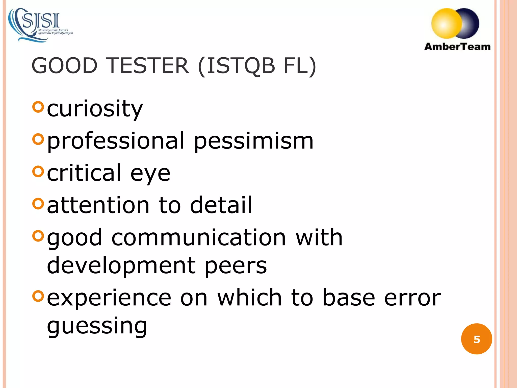 GOOD TESTER (ISTQB FL) curiosity professional pessimism critical eye attention to detail good communication with development peers experience on which to base error guessing 