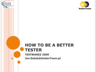 HOW TO BE A BETTER TESTER TESTWAREZ 2009 [email_address] 