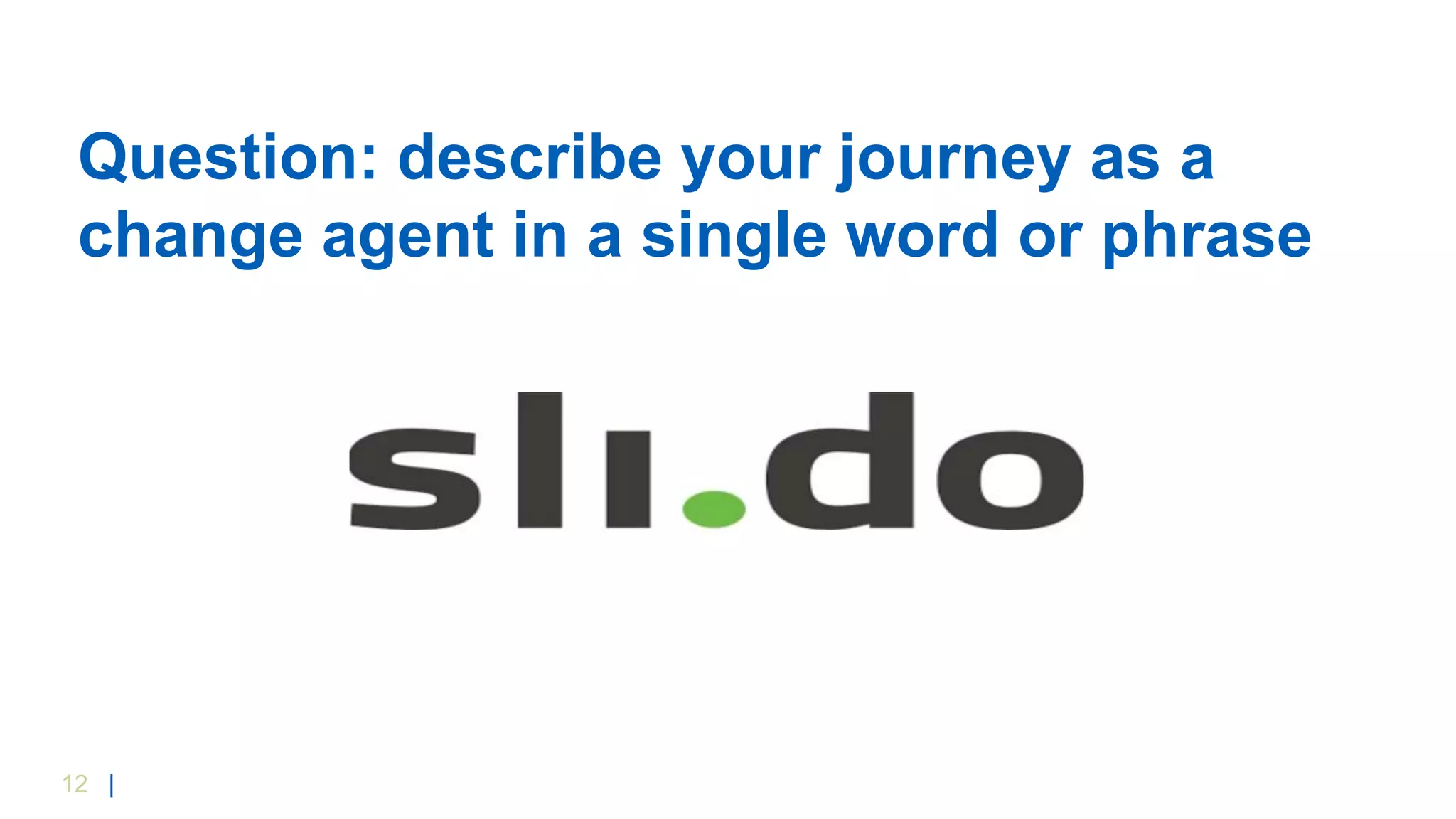 12 |
Question: describe your journey as a
change agent in a single word or phrase
 