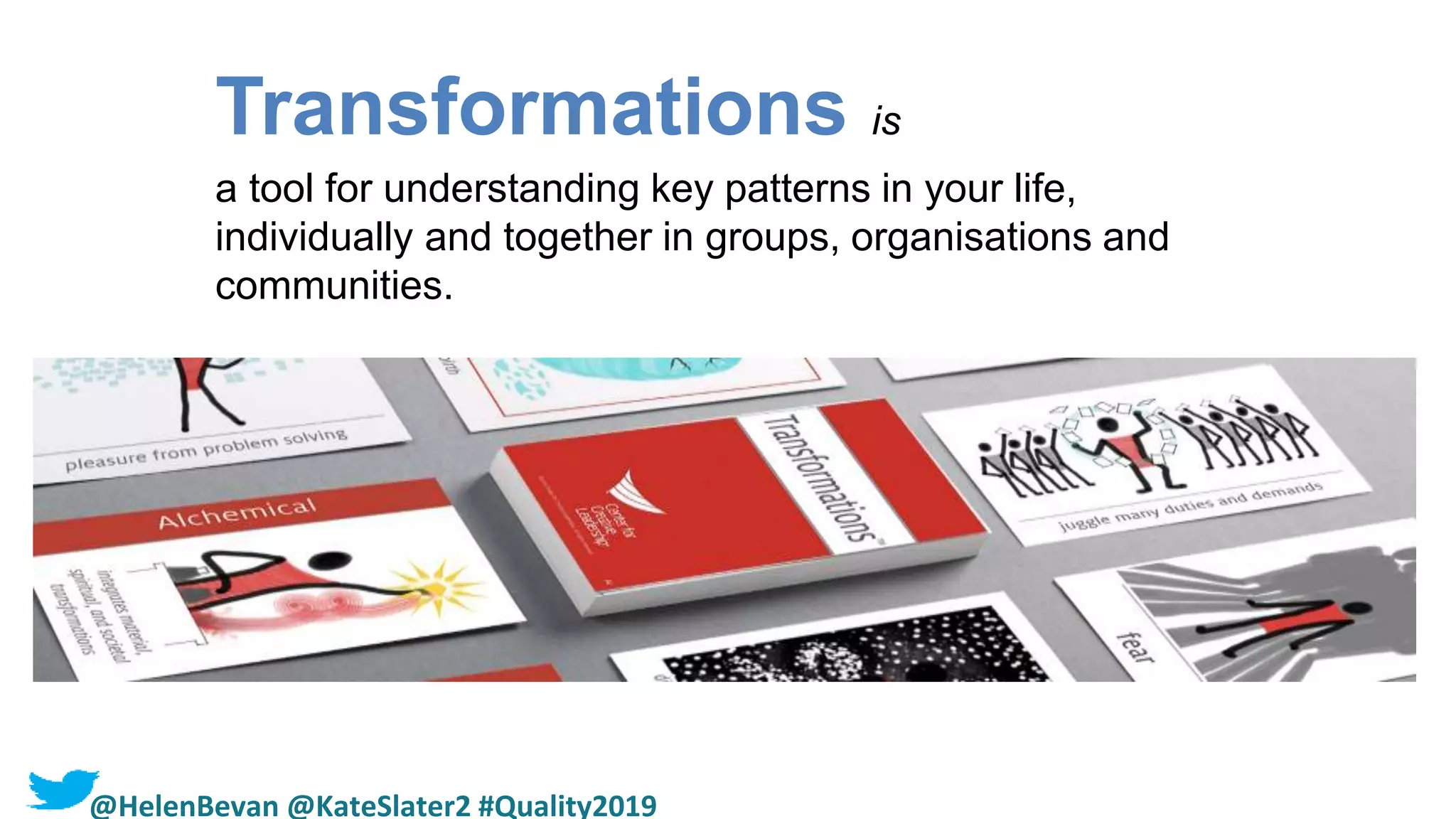 Transformations is
a tool for understanding key patterns in your life,
individually and together in groups, organisations and
communities.
@HelenBevan @KateSlater2 #Quality2019
 