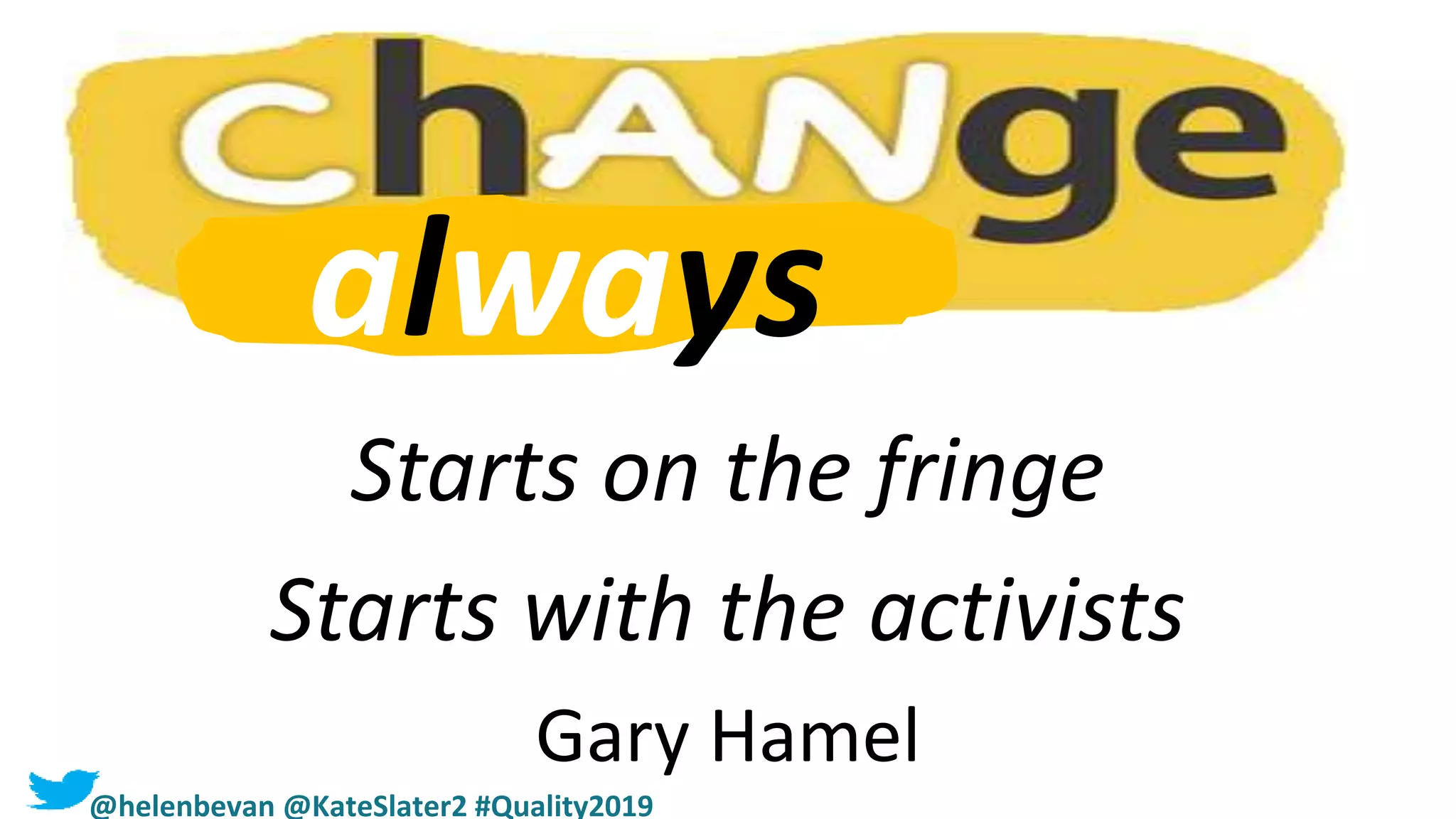 Starts on the fringe
Starts with the activists
Gary Hamel
always
@helenbevan @KateSlater2 #Quality2019
 