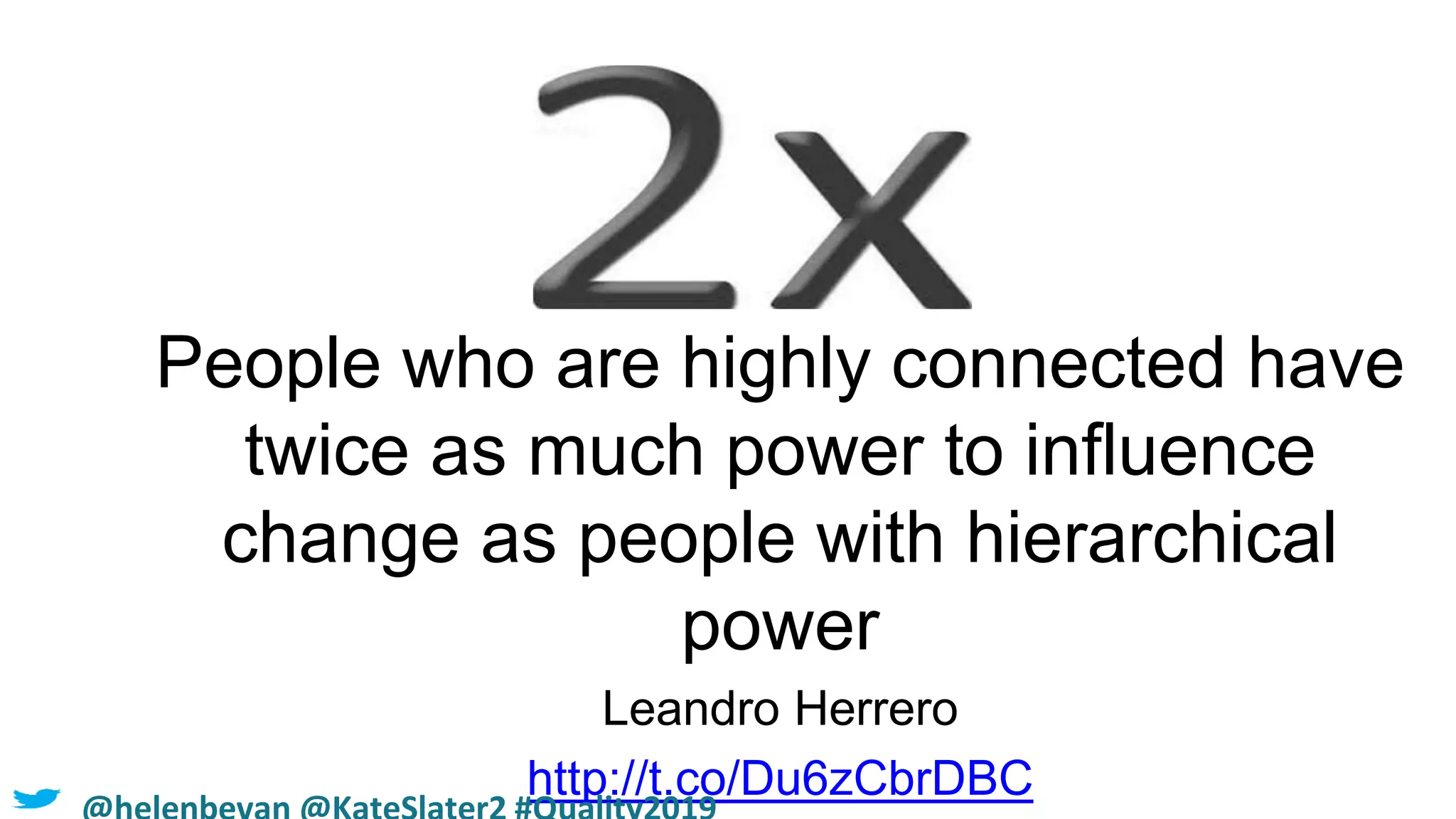 People who are highly connected have
twice as much power to influence
change as people with hierarchical
power
Leandro Herrero
http://t.co/Du6zCbrDBC
 