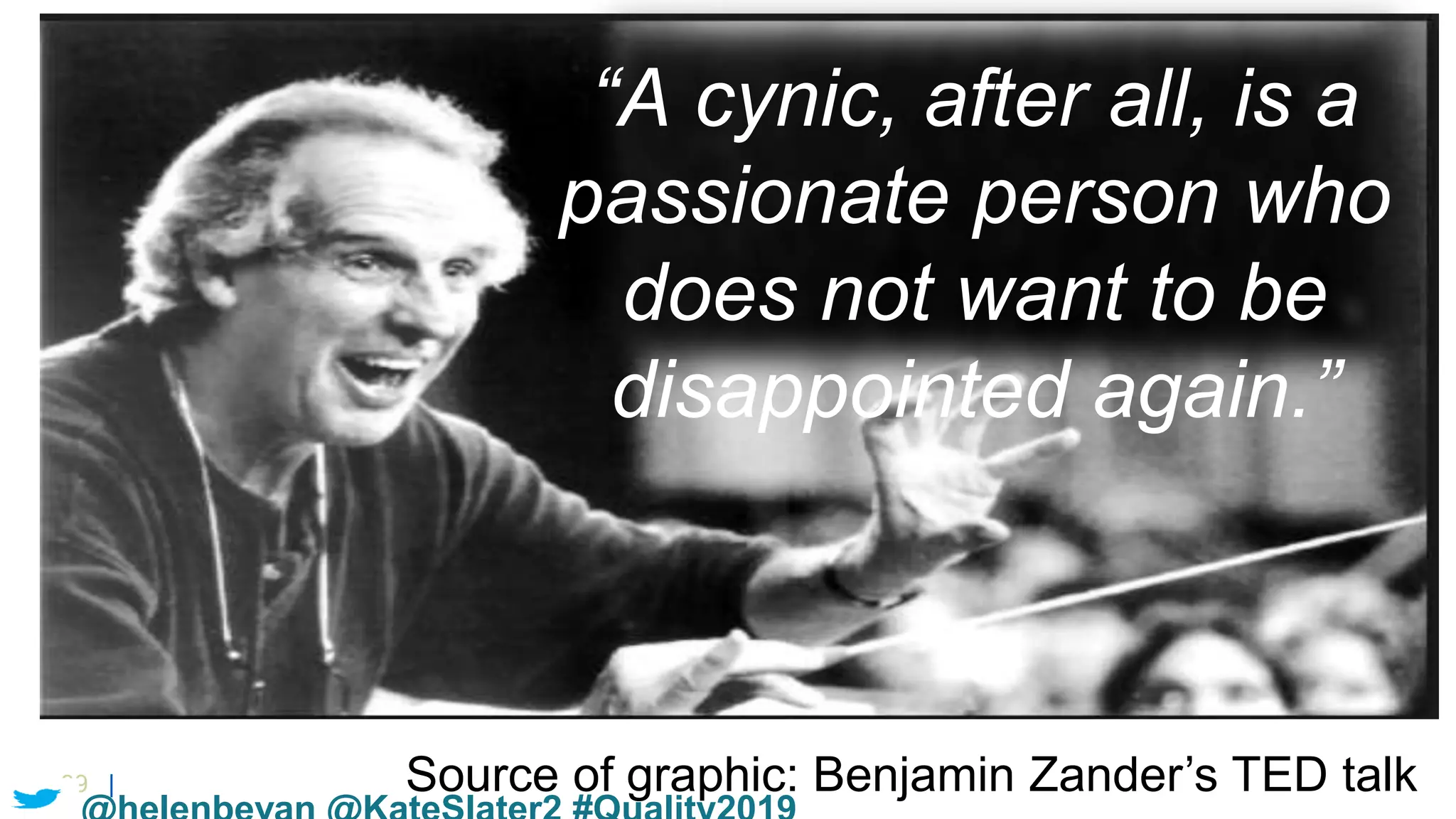 39 |
“A cynic, after all, is a
passionate person who
does not want to be
disappointed again.”
Source of graphic: Benjamin Zander’s TED talk
 