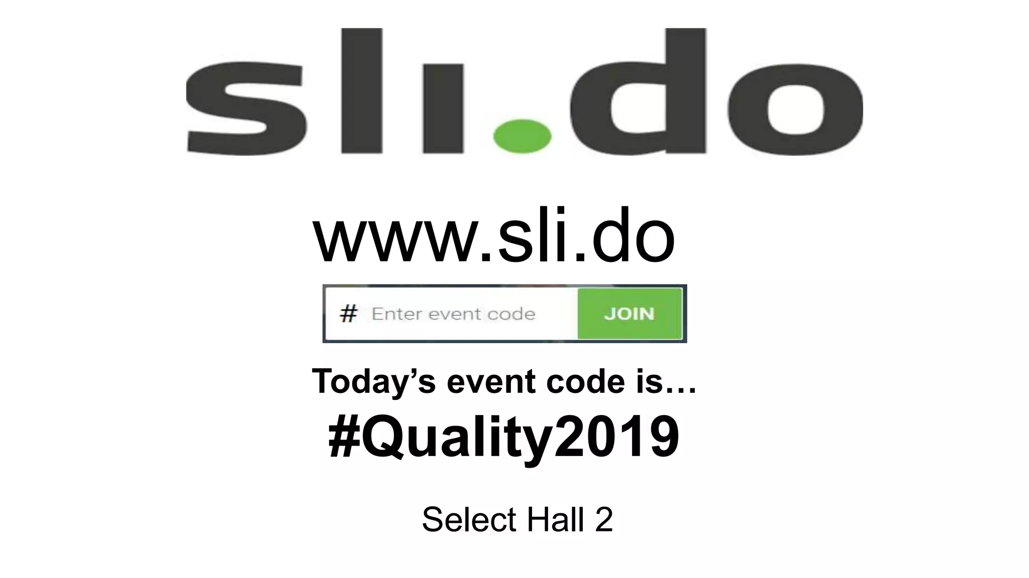 Today’s event code is…
#Quality2019
www.sli.do
Select Hall 2
 