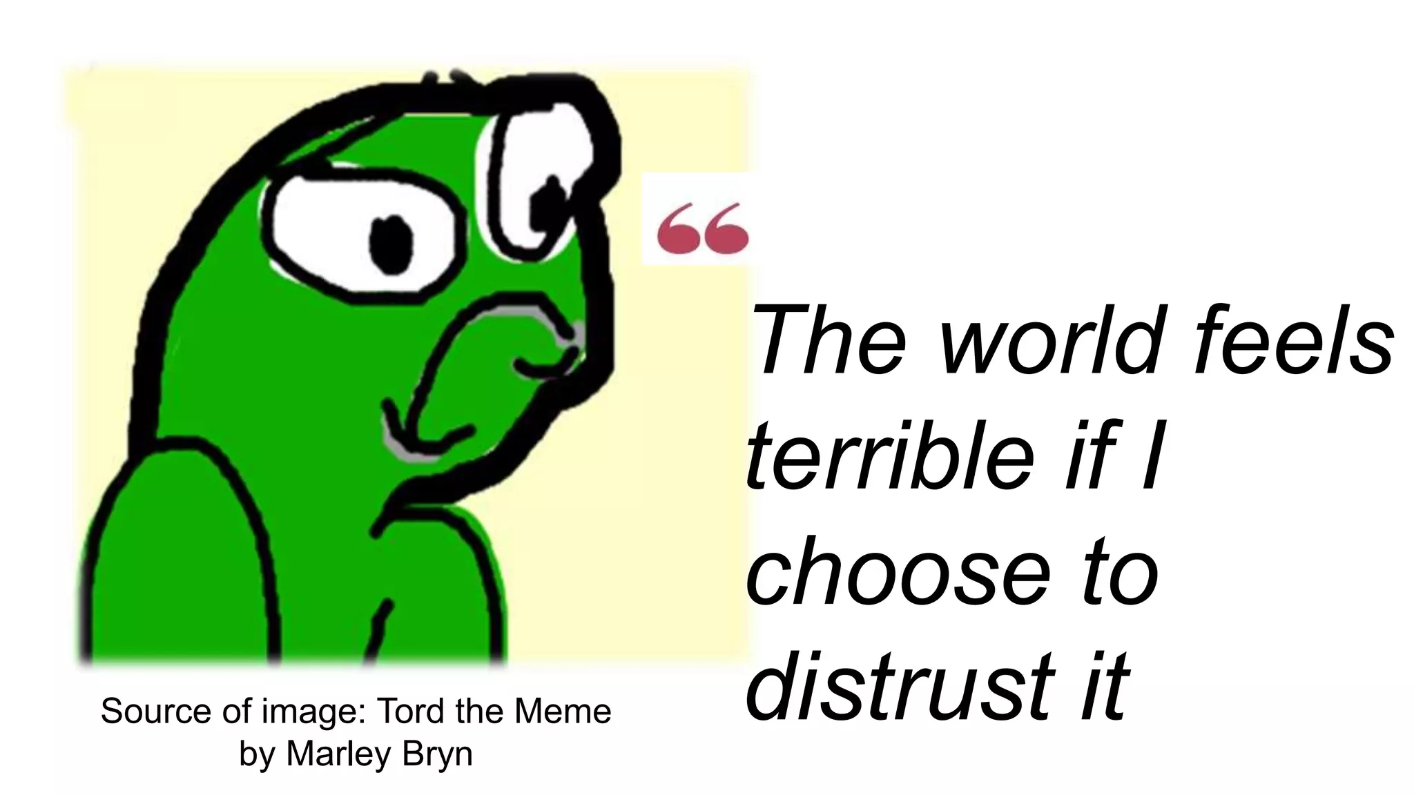 Source of image: Tord the Meme
by Marley Bryn
The world feels
terrible if I
choose to
distrust it
 
