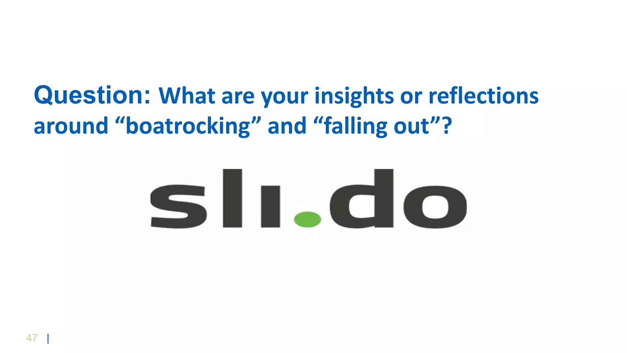 47 |
Question: What are your insights or reflections
around “boatrocking” and “falling out”?
 