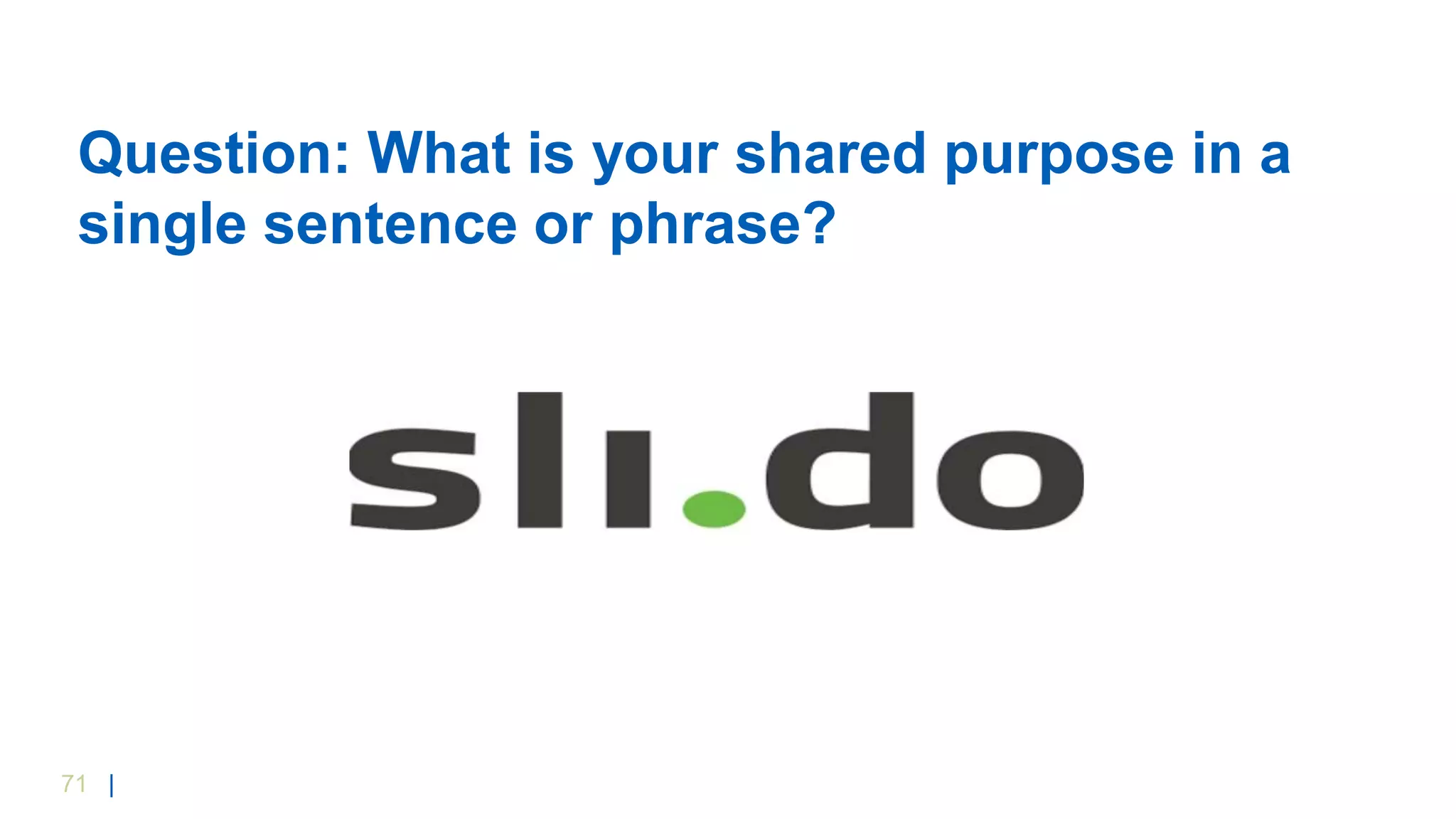 71 |
Question: What is your shared purpose in a
single sentence or phrase?
 