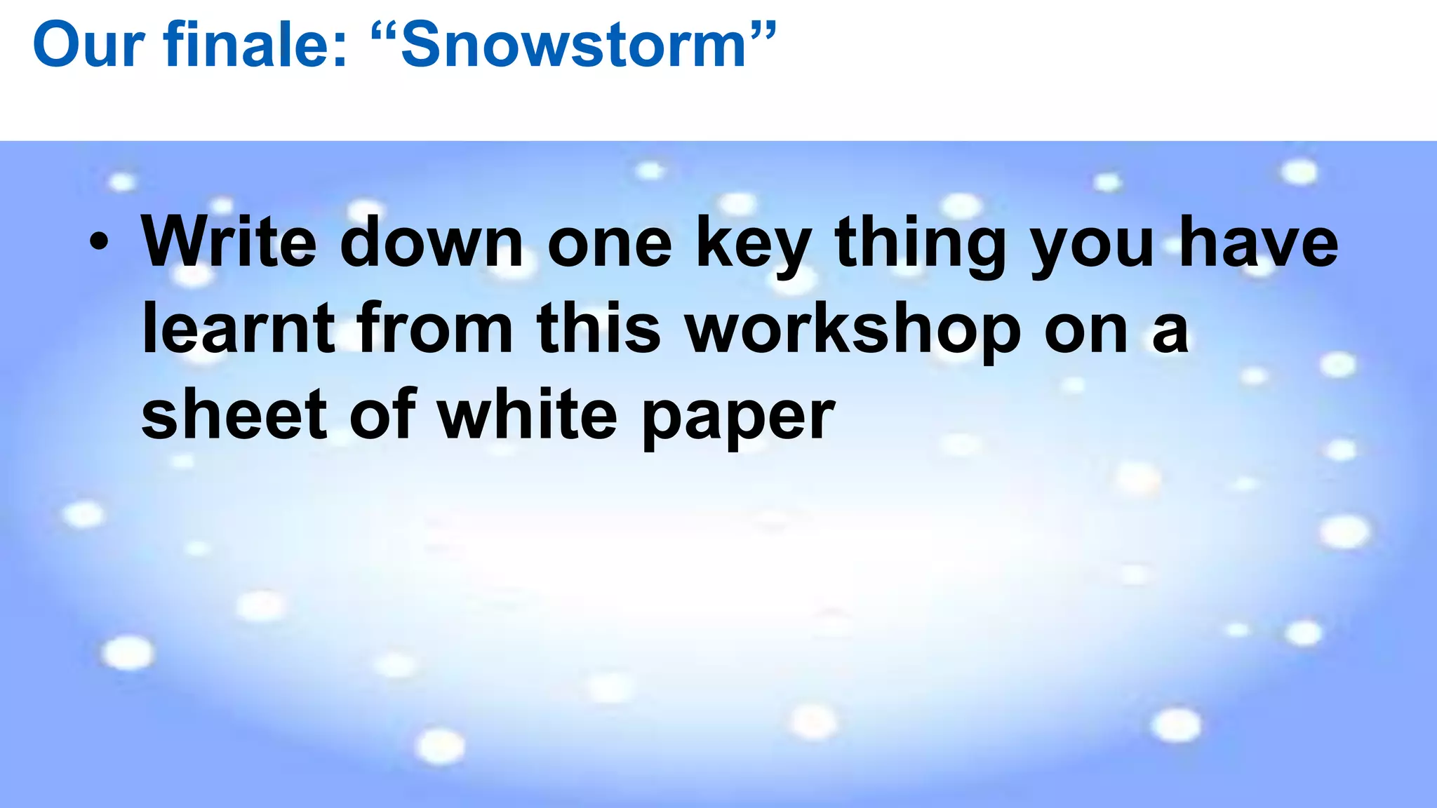 82 |
Our finale: “Snowstorm”
• Write down one key thing you have
learnt from this workshop on a
sheet of white paper
 