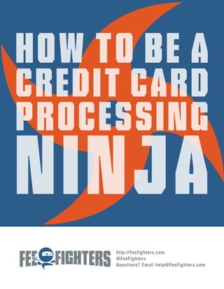 How to Be a
Credit Card
Processing
Ninja
     http://feefighters.com
     @FeeFighters
     Questions? Email help@FeeFighters.com
 