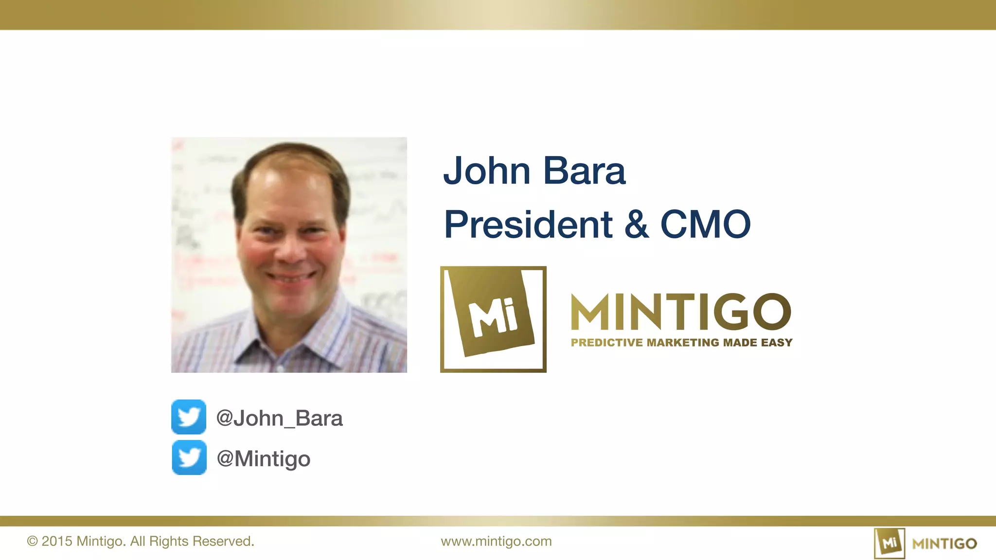 © 2015 Mintigo. All Rights Reserved.
 www.mintigo.com
John Bara!
President & CMO!
@John_Bara!
@Mintigo!
 