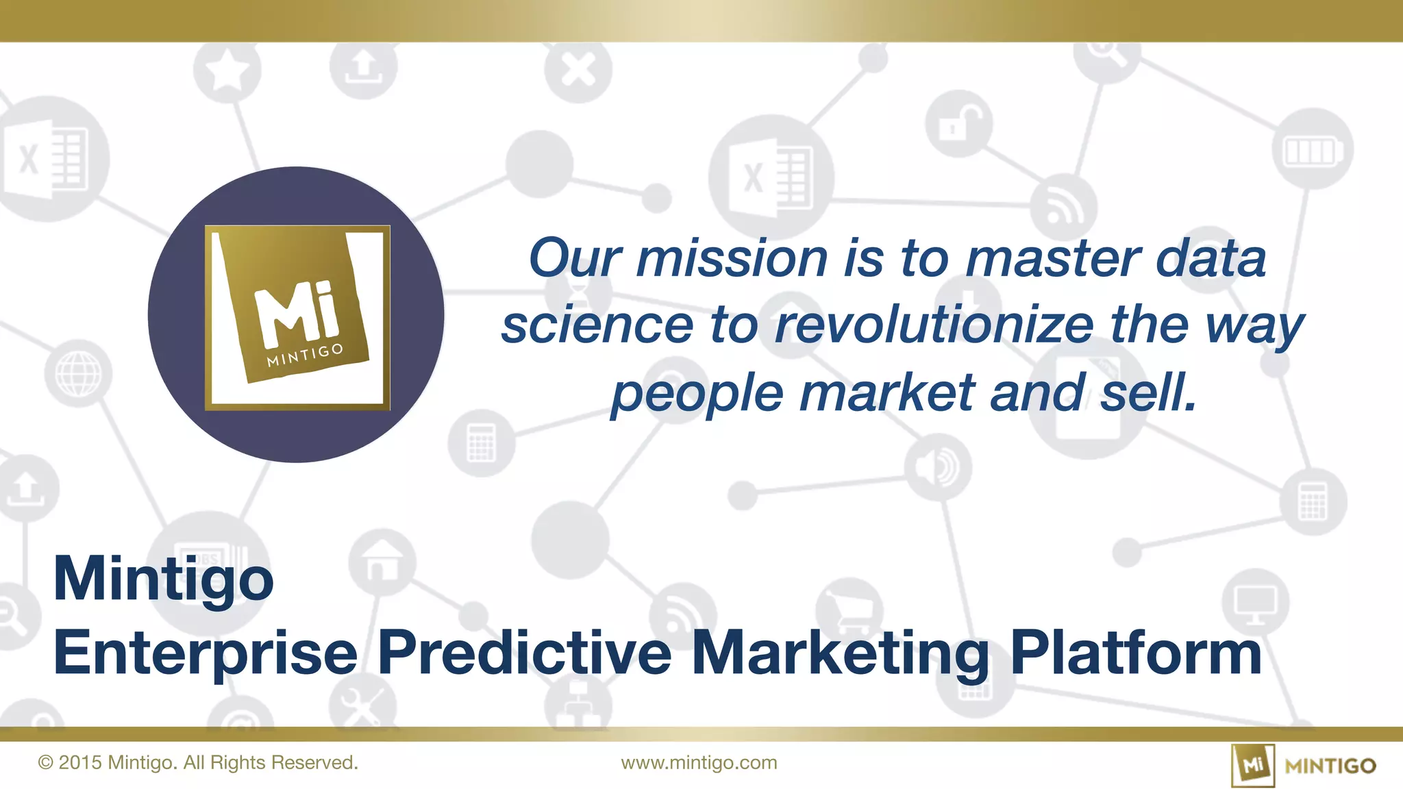 © 2015 Mintigo. All Rights Reserved.
 www.mintigo.com
Mintigo  
Enterprise Predictive Marketing Platform
Our mission is to master data
science to revolutionize the way
people market and sell.
 