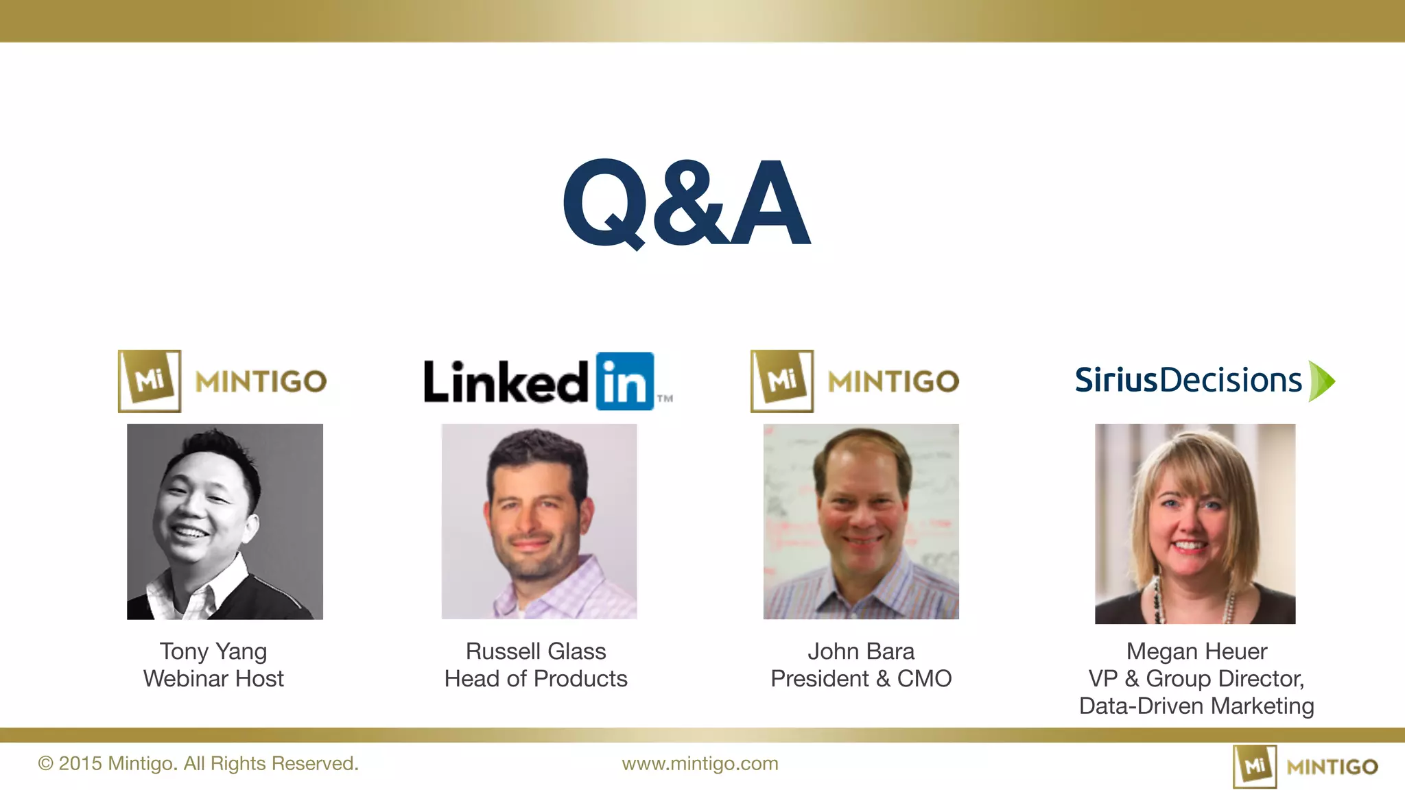 © 2015 Mintigo. All Rights Reserved.
 www.mintigo.com
Q&A
Tony Yang
Webinar Host
Russell Glass
Head of Products
Megan Heuer
VP & Group Director,  
Data-Driven Marketing
John Bara
President & CMO
 