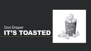 Don Draper
IT’S TOASTED
14
 