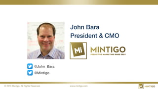 © 2015 Mintigo. All Rights Reserved.
 www.mintigo.com
John Bara!
President & CMO!
@John_Bara!
@Mintigo!
 