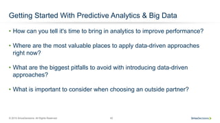 © 2015 SiriusDecisions. All Rights Reserved 42
Getting Started With Predictive Analytics & Big Data
•  How can you tell it's time to bring in analytics to improve performance?
•  Where are the most valuable places to apply data-driven approaches
right now?
•  What are the biggest pitfalls to avoid with introducing data-driven
approaches?
•  What is important to consider when choosing an outside partner?
 