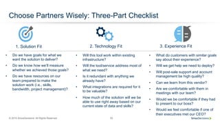 © 2015 SiriusDecisions. All Rights Reserved 52
Choose Partners Wisely: Three-Part Checklist
2. Technology Fit 3. Experience Fit1. Solution Fit
•  Do we have goals for what we
want the solution to deliver?
•  Do we know how we’ll measure
whether we achieved those goals?
•  Do we have resources on our
team prepared to make the
solution work (i.e., skills,
bandwidth, project management)?
•  Will this tool work within existing
infrastructure?
•  Will the tool/service address most of
what we need?
•  Is it redundant with anything we
already have?
•  What integrations are required for it
to be valuable?
•  How much of the solution will we be
able to use right away based on our
current state of data and skills?
•  What do customers with similar goals
say about their experience?
•  Will we get help we need to deploy?
•  Will post-sale support and account
management be high quality?
•  Can we learn from this vendor?
•  Are we comfortable with them in
meetings with our team?
•  Would we be comfortable if they had
to present to our boss?
•  Would we feel comfortable if one of
their executives met our CEO?
 