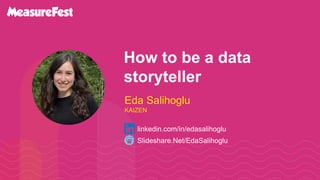 How to be a data
storyteller
Slideshare.Net/EdaSalihoglu
linkedin.com/in/edasalihoglu
Eda Salihoglu
KAIZEN
 
