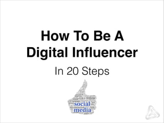 How To Be A
Digital Inﬂuencer
In 20 Steps

 