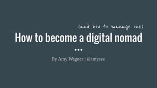 How to become a digital nomad
By Amy Wagner | @amyeee
(and how to manage one)
 