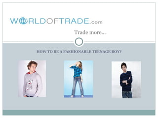 Trade more…


HOW TO BE A FASHIONABLE TEENAGE BOY?
 