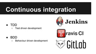Continuous integration 
● TDD 
○ Test driven development 
● BDD 
○ Behaviour driven development 
 