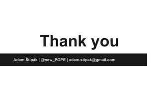 Thank you 
Adam Štipák | @new_POPE | adam.stipak@gmail.com 
