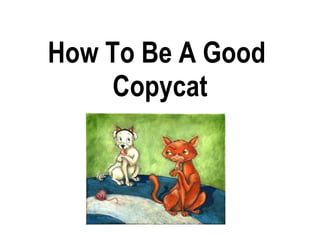 How To Be A Good  Copycat 
