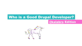@kalabro Edition
Who is a Good Drupal Developer?
 