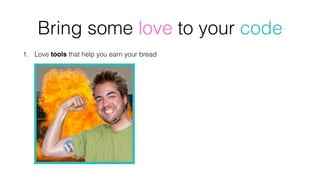 1. Love tools that help you earn your bread
Bring some love to your code
 