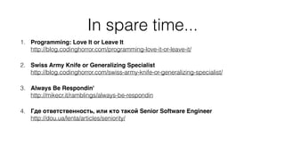 In spare time...
1. Programming: Love It or Leave It 
http://blog.codinghorror.com/programming-love-it-or-leave-it/
2. Swiss Army Knife or Generalizing Specialist 
http://blog.codinghorror.com/swiss-army-knife-or-generalizing-specialist/
3. Always Be Respondin' 
http://mikecr.it/ramblings/always-be-respondin
4. Где ответственность, или кто такой Senior Software Engineer 
http://dou.ua/lenta/articles/seniority/
 